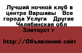 Лучший ночной клуб в центре Варшавы - Все города Услуги » Другие   . Челябинская обл.,Златоуст г.